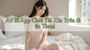 ae 88 app chơi tài xỉu trên điện thoại
