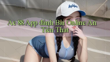 ae 88 app đánh bài online an tiền that