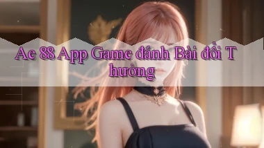 ae 88 app game đánh bài đổi thưởng