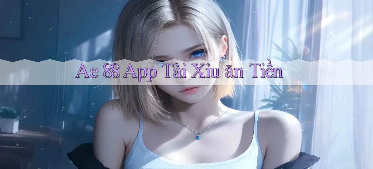 ae 88 app tài xỉu ăn tiền