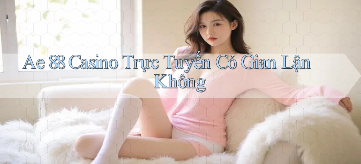 ae 88 casino trực tuyến có gian lận không