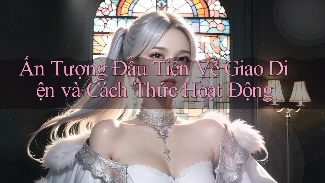 Ấn tượng đầu tiên về giao diện và cách thức hoạt động Ấn tượng đầu tiên về giao diện và cách thức hoạt động