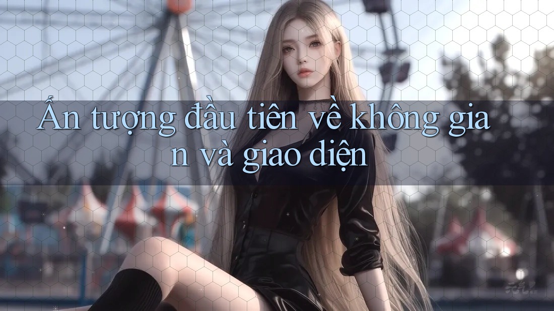 Ấn tượng đầu tiên về không gian và giao diện Ấn tượng đầu tiên về không gian và giao diện