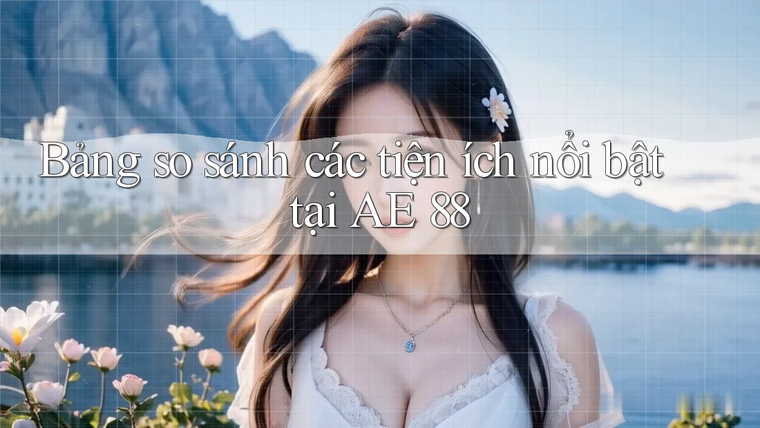 Bảng so sánh các tiện ích nổi bật tại AE 88