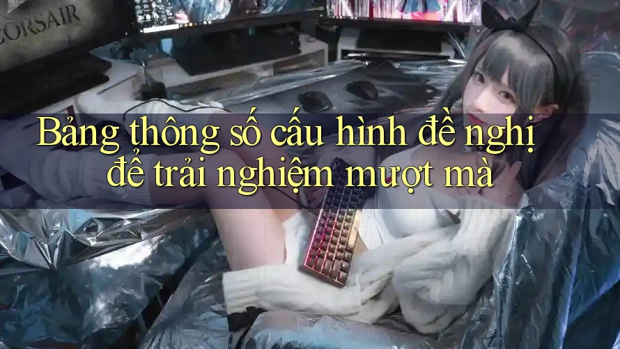 Bảng thông số cấu hình đề nghị để trải nghiệm mượt mà Bảng thông số cấu hình đề nghị để trải nghiệm mượt mà