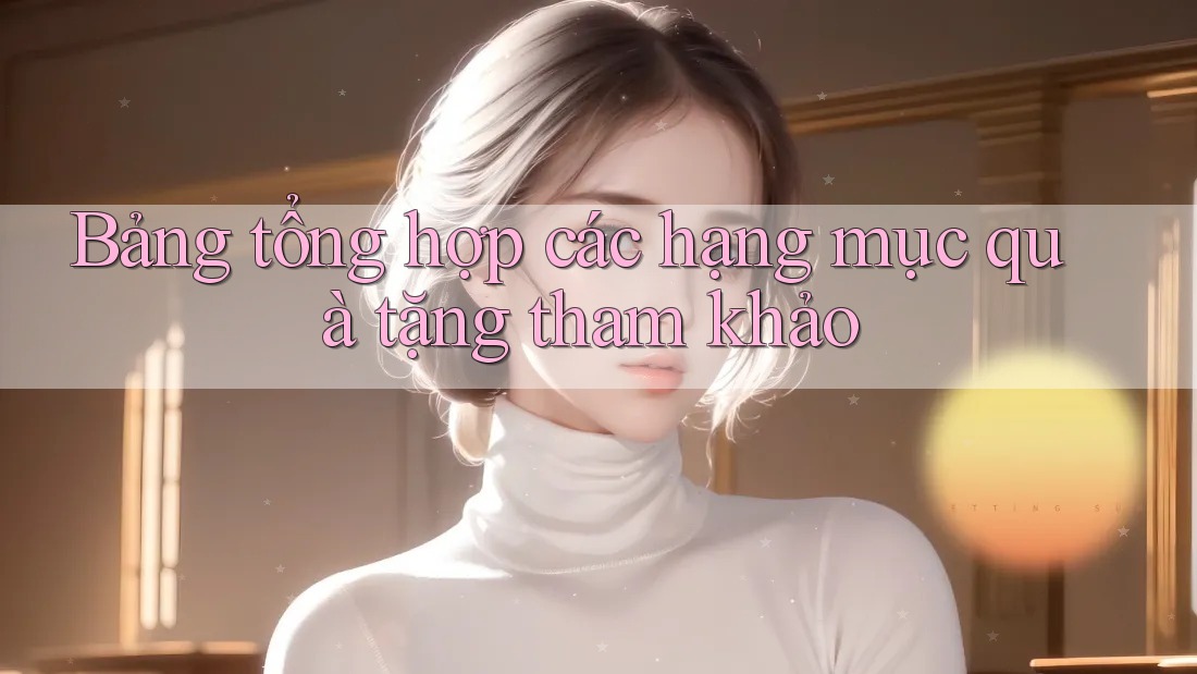 Bảng tổng hợp các hạng mục quà tặng tham khảo Bảng tổng hợp các hạng mục quà tặng tham khảo