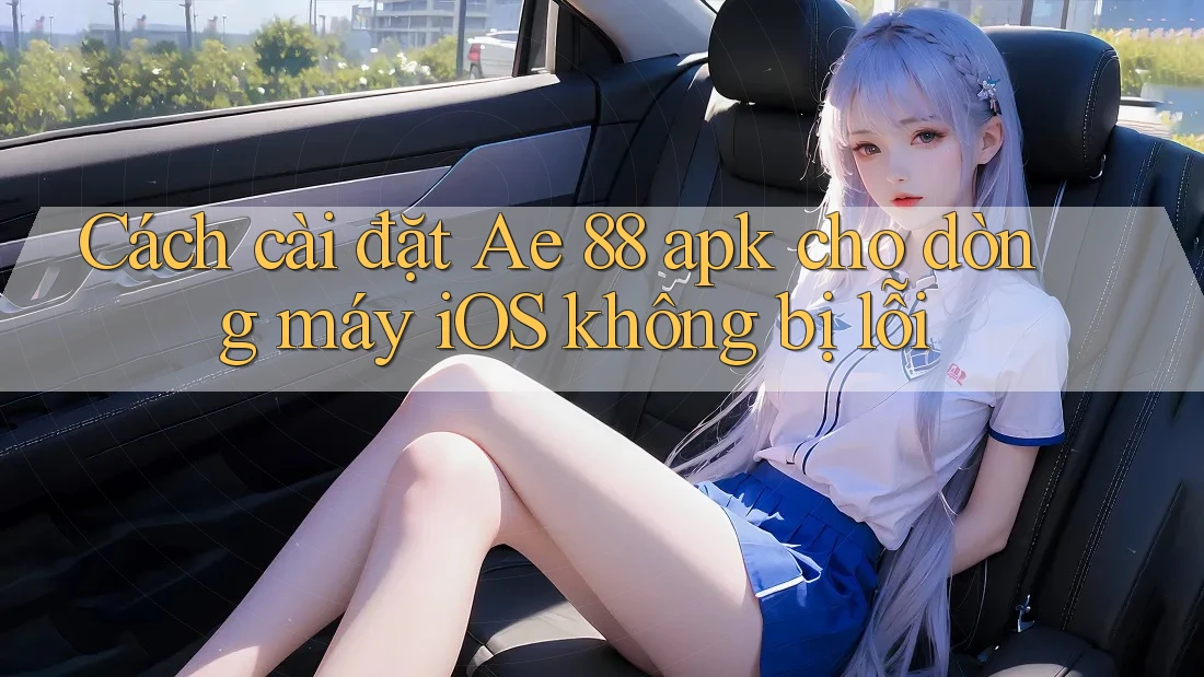 Cách cài đặt Ae 88 apk cho dòng máy iOS không bị lỗi Cách cài đặt Ae 88 apk cho dòng máy iOS không bị lỗi