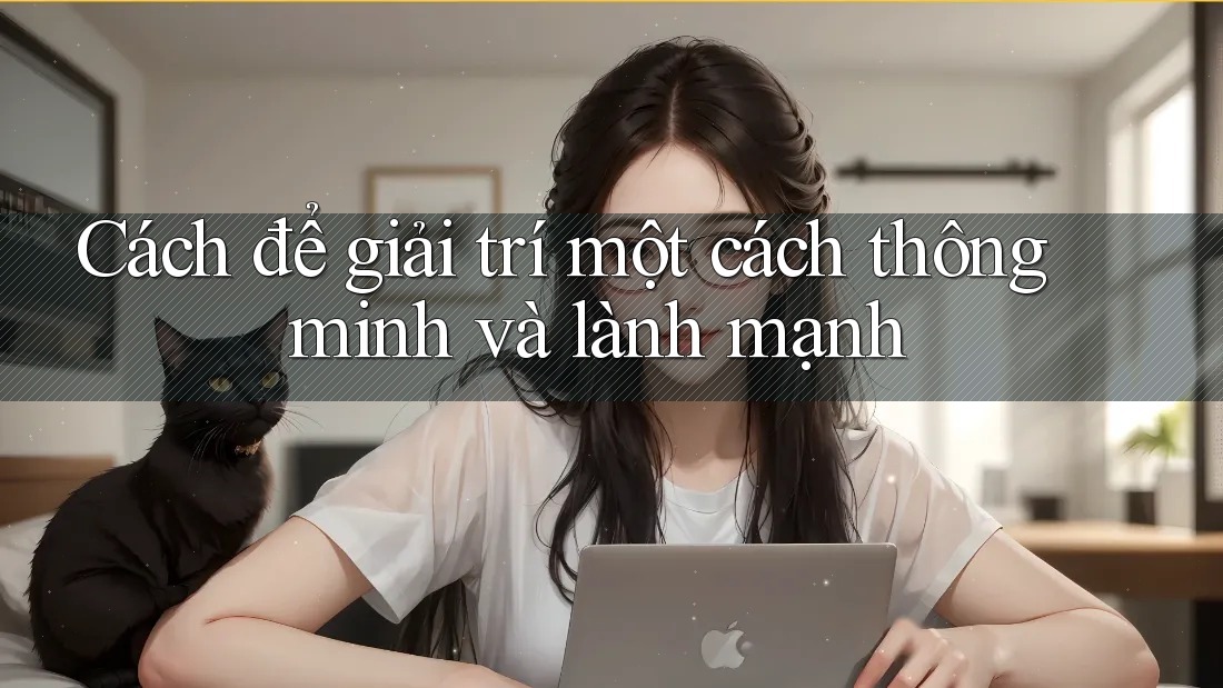 Cách để giải trí một cách thông minh và lành mạnh Cách để giải trí một cách thông minh và lành mạnh
