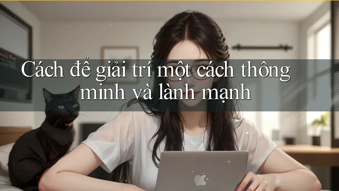 Cách để giải trí một cách thông minh và lành mạnh Cách để giải trí một cách thông minh và lành mạnh