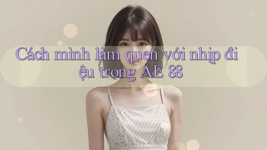 Cách mình làm quen với nhịp điệu trong AE 88