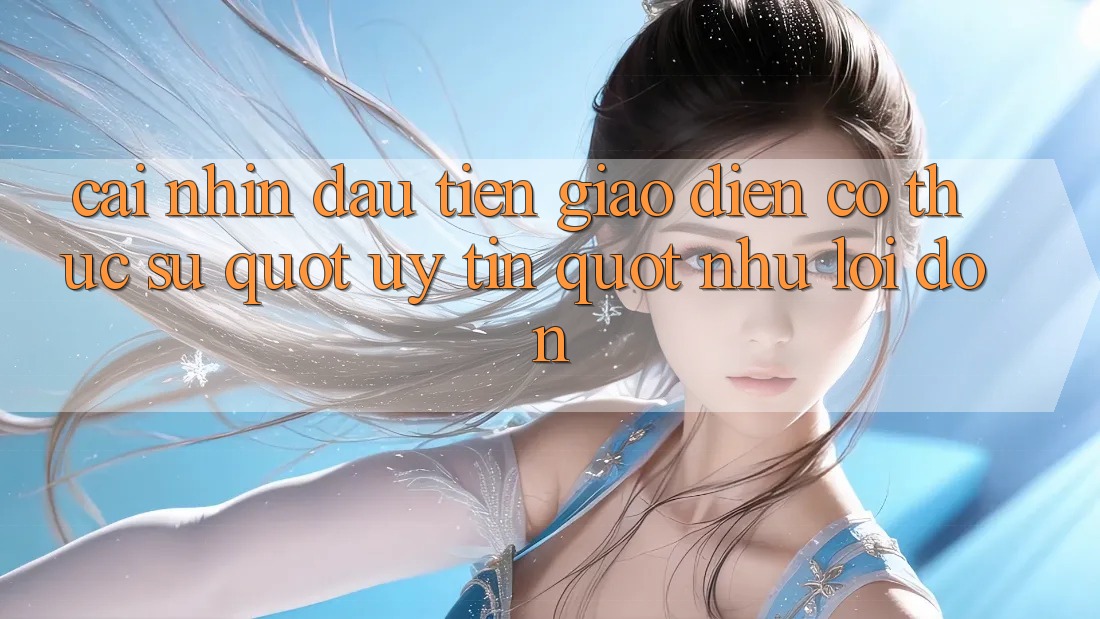 Cái nhìn đầu tiên: Giao diện có thực sự " uy tín" như lời đồn? Cái nhìn đầu tiên: Giao diện có thực sự " uy tín" như lời đồn?
