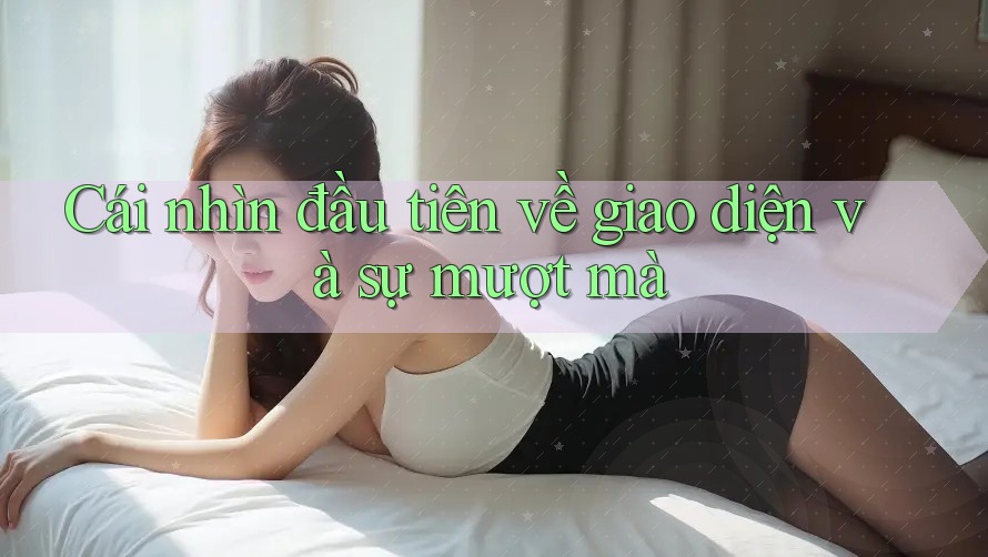 Cái nhìn đầu tiên về giao diện và sự mượt mà Cái nhìn đầu tiên về giao diện và sự mượt mà