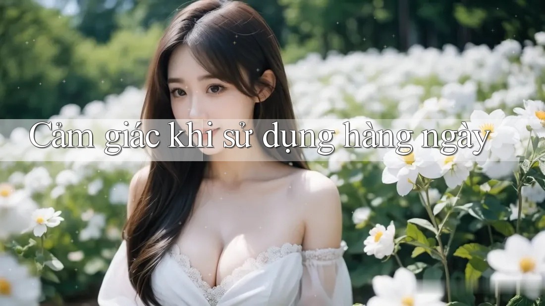 Cảm giác khi sử dụng hàng ngày