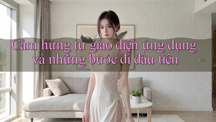 Cảm hứng từ giao diện ứng dụng và những bước đi đầu tiên Cảm hứng từ giao diện ứng dụng và những bước đi đầu tiên