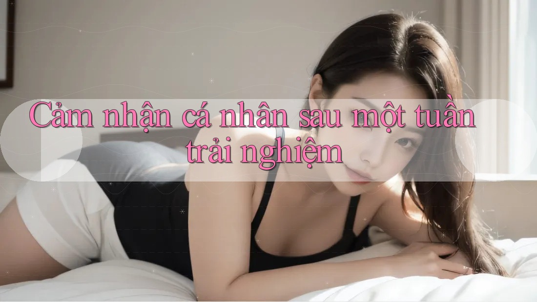 Cảm nhận cá nhân sau một tuần trải nghiệm Cảm nhận cá nhân sau một tuần trải nghiệm