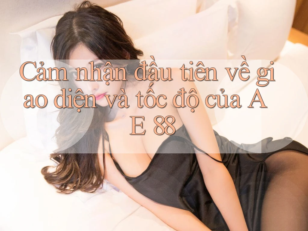 Cảm nhận đầu tiên về giao diện và tốc độ của AE 88 Cảm nhận đầu tiên về giao diện và tốc độ của AE 88