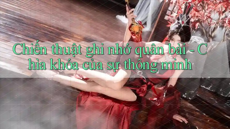 Chiến thuật ghi nhớ quân bài - Chìa khóa của sự thông minh