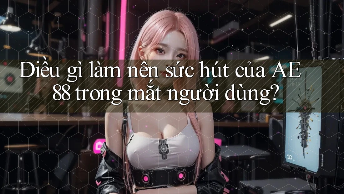 Điều gì làm nên sức hút của AE 88 trong mắt người dùng? Điều gì làm nên sức hút của AE 88 trong mắt người dùng?