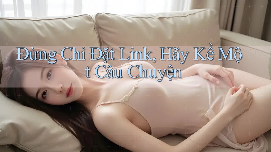 Đừng Chỉ Đặt Link, Hãy Kể Một Câu Chuyện