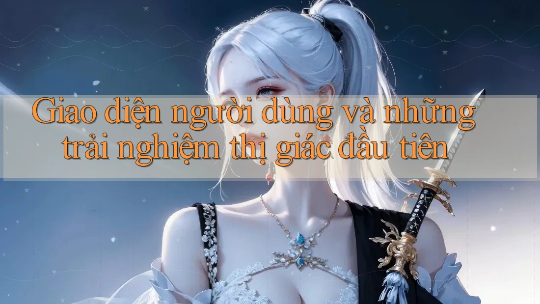 Giao diện người dùng và những trải nghiệm thị giác đầu tiên Giao diện người dùng và những trải nghiệm thị giác đầu tiên