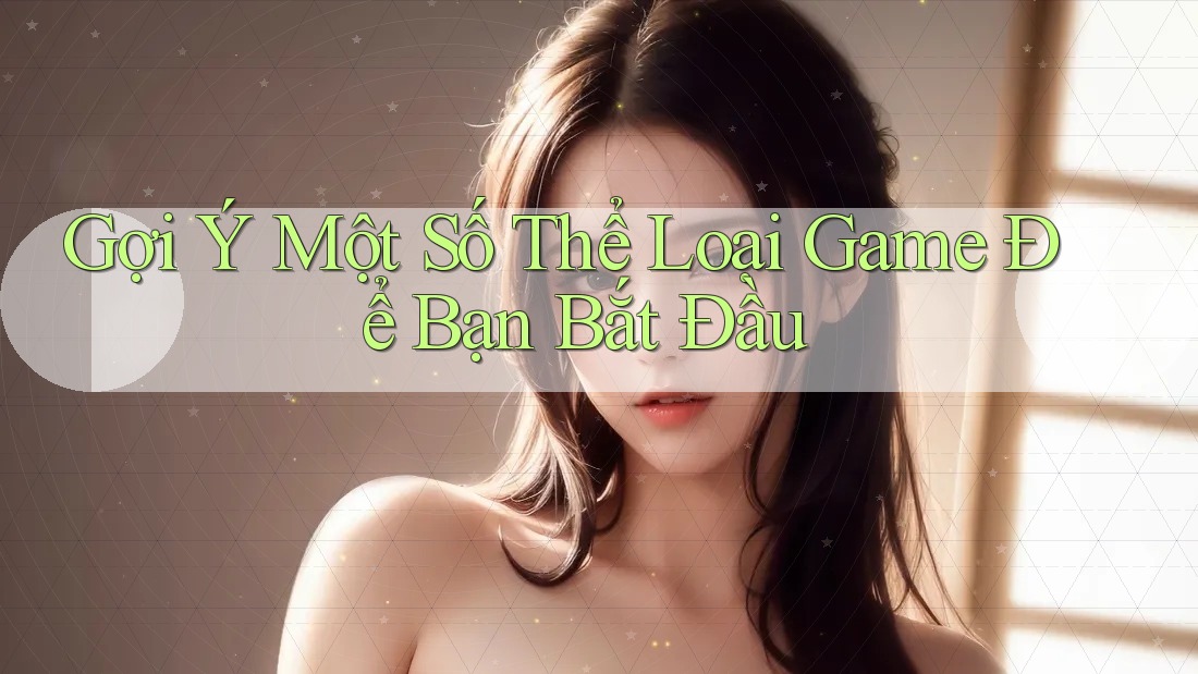 Gợi Ý Một Số Thể Loại Game Để Bạn Bắt Đầu Gợi Ý Một Số Thể Loại Game Để Bạn Bắt Đầu