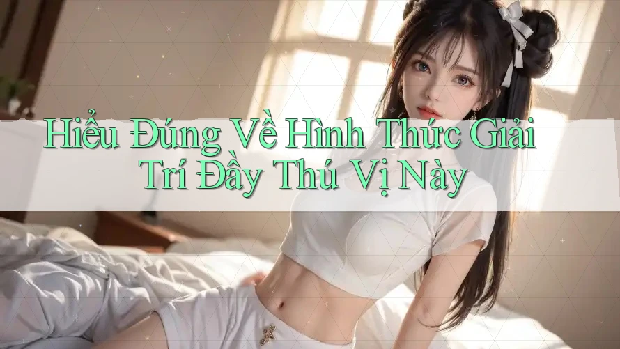 Hiểu Đúng Về Hình Thức Giải Trí Đầy Thú Vị Này