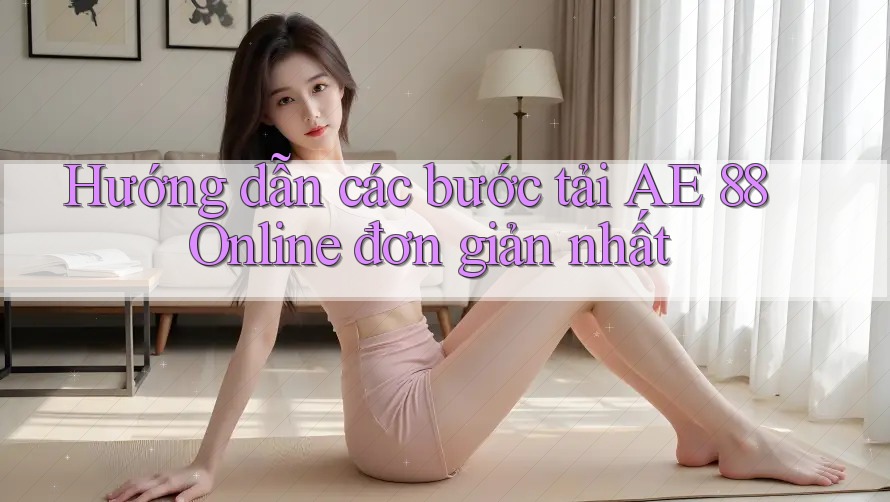 Hướng dẫn các bước tải AE 88 Online đơn giản nhất Hướng dẫn các bước tải AE 88 Online đơn giản nhất