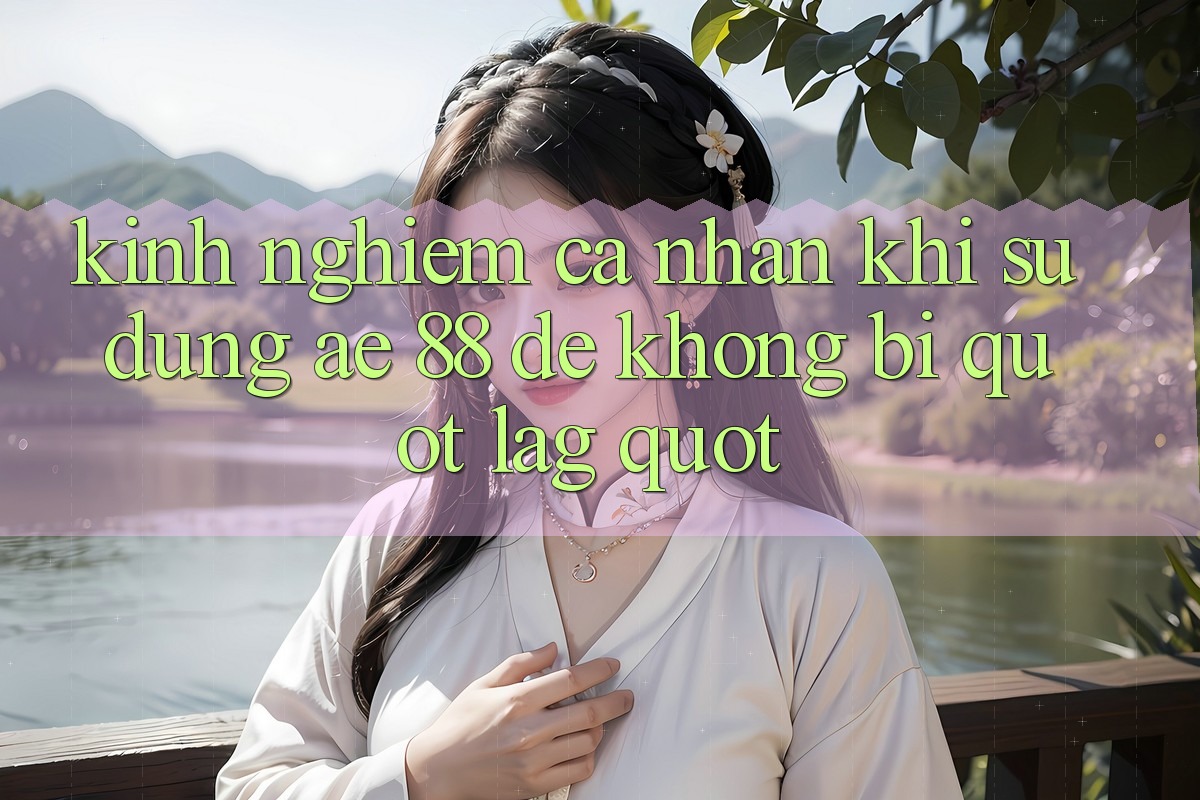 Kinh nghiệm cá nhân khi sử dụng Ae 88 để không bị " lag" Kinh nghiệm cá nhân khi sử dụng Ae 88 để không bị " lag"