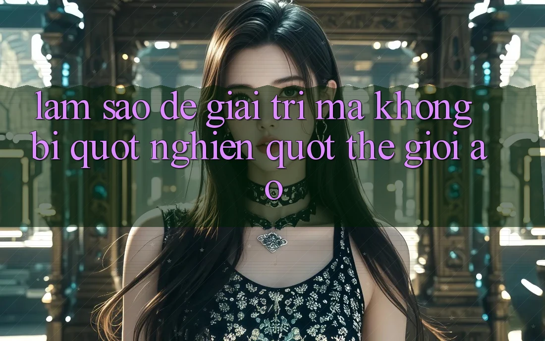 Làm sao để giải trí mà không bị " nghiện" thế giới ảo? Làm sao để giải trí mà không bị " nghiện" thế giới ảo?