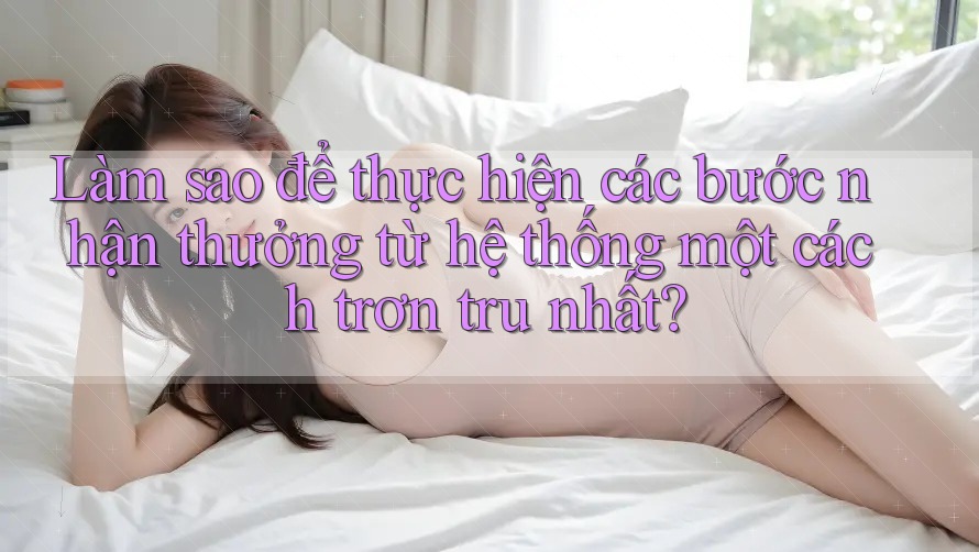 Làm sao để thực hiện các bước nhận thưởng từ hệ thống một cách trơn tru nhất?