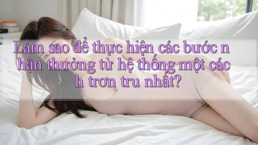 Làm sao để thực hiện các bước nhận thưởng từ hệ thống một cách trơn tru nhất? Làm sao để thực hiện các bước nhận thưởng từ hệ thống một cách trơn tru nhất?