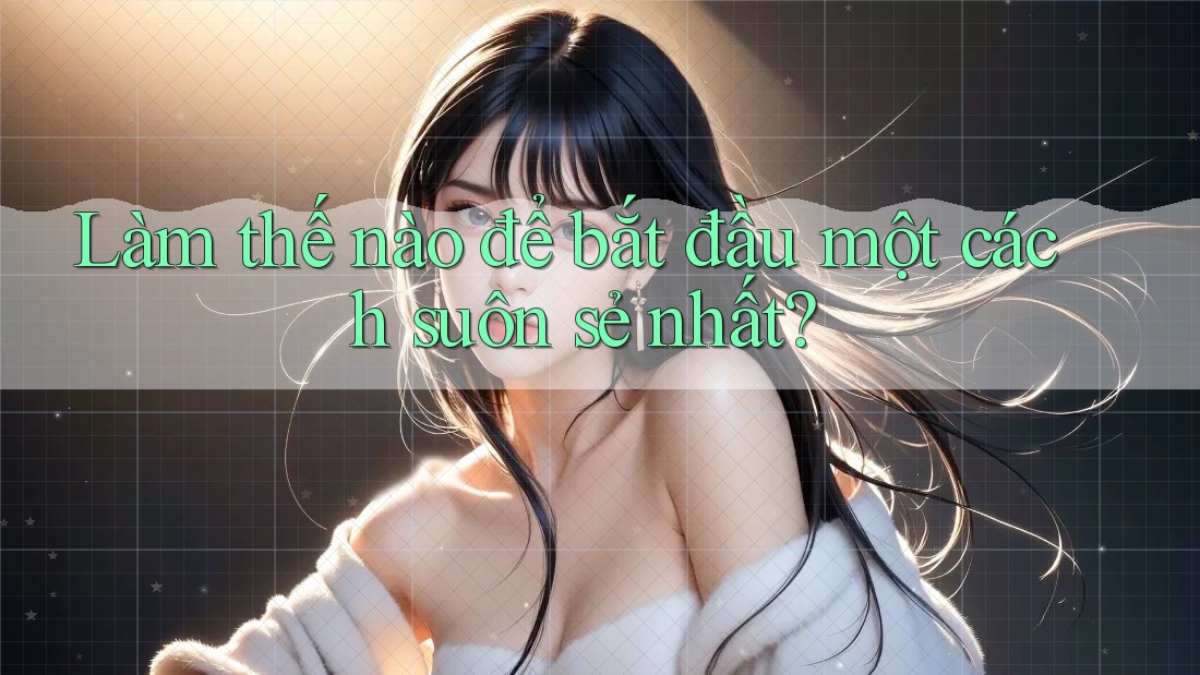 Làm thế nào để bắt đầu một cách suôn sẻ nhất? Làm thế nào để bắt đầu một cách suôn sẻ nhất?