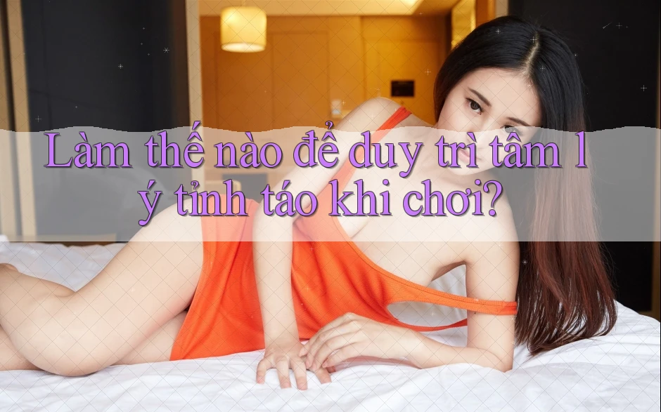 Làm thế nào để duy trì tâm lý tỉnh táo khi chơi? Làm thế nào để duy trì tâm lý tỉnh táo khi chơi?