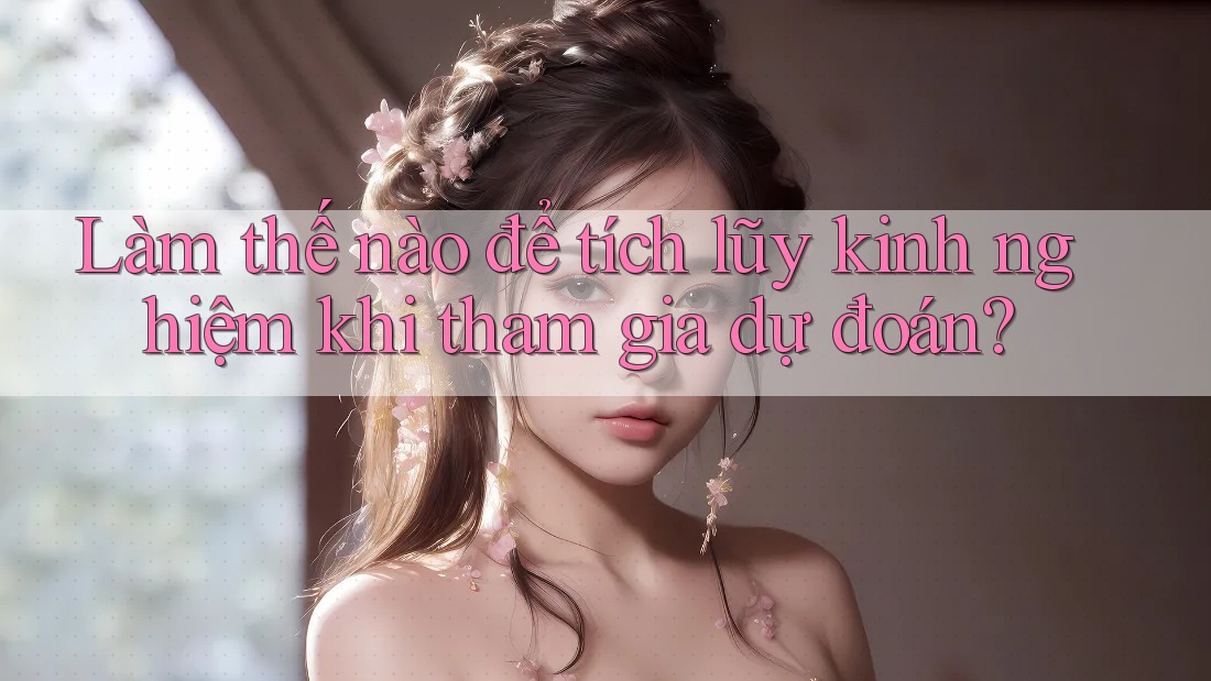 Làm thế nào để tích lũy kinh nghiệm khi tham gia dự đoán?