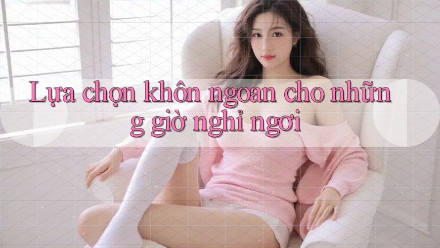 Lựa chọn khôn ngoan cho những giờ nghỉ ngơi Lựa chọn khôn ngoan cho những giờ nghỉ ngơi