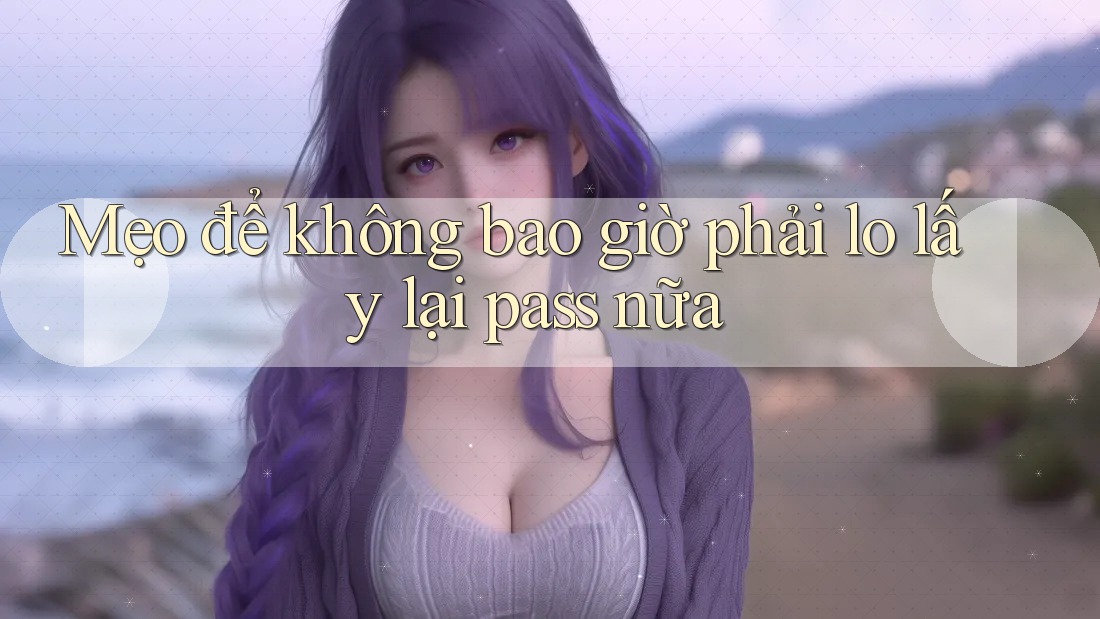 Mẹo để không bao giờ phải lo lấy lại pass nữa Mẹo để không bao giờ phải lo lấy lại pass nữa