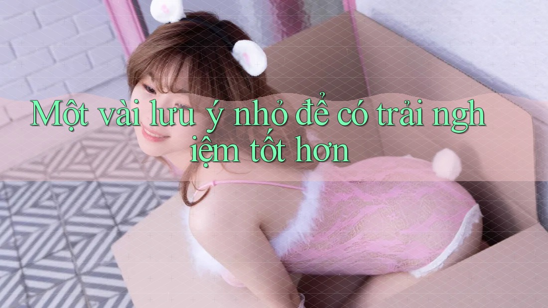 Một vài lưu ý nhỏ để có trải nghiệm tốt hơn