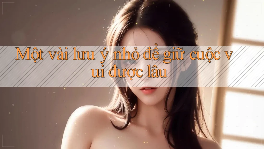 Một vài lưu ý nhỏ để giữ cuộc vui được lâu Một vài lưu ý nhỏ để giữ cuộc vui được lâu