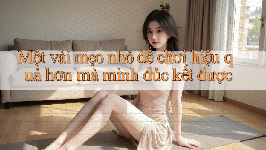 Một vài mẹo nhỏ để chơi hiệu quả hơn mà mình đúc kết được Một vài mẹo nhỏ để chơi hiệu quả hơn mà mình đúc kết được