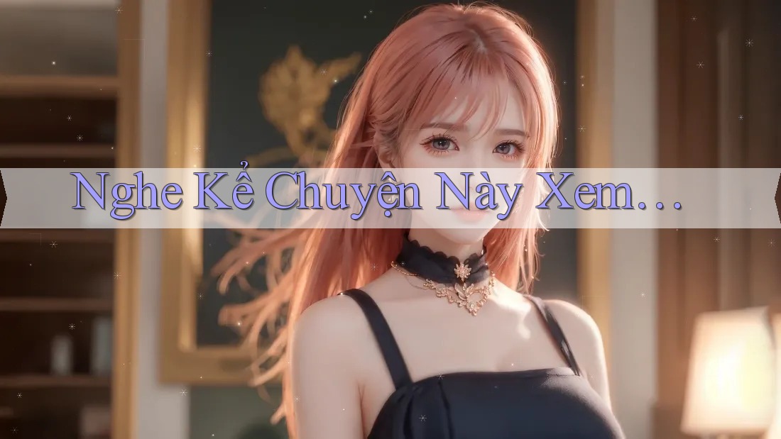 Nghe Kể Chuyện Này Xem… Nghe Kể Chuyện Này Xem…