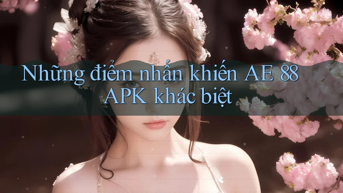 Những điểm nhấn khiến AE 88 APK khác biệt