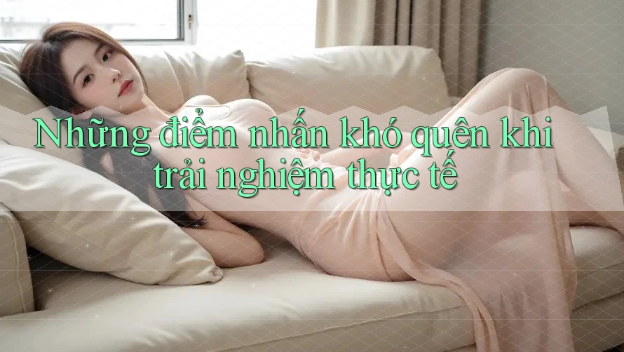 Những điểm nhấn khó quên khi trải nghiệm thực tế Những điểm nhấn khó quên khi trải nghiệm thực tế