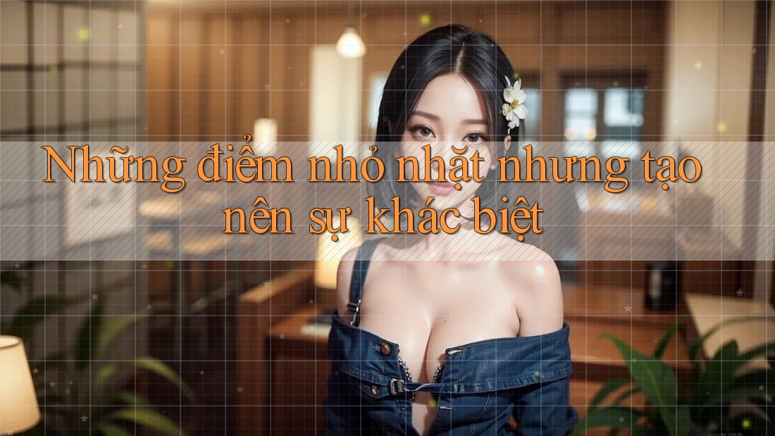 Những điểm nhỏ nhặt nhưng tạo nên sự khác biệt Những điểm nhỏ nhặt nhưng tạo nên sự khác biệt