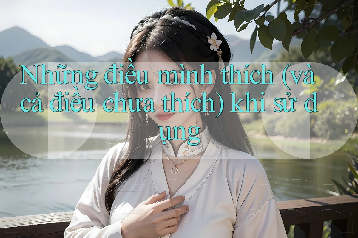 Những điều mình thích (và cả điều chưa thích) khi sử dụng