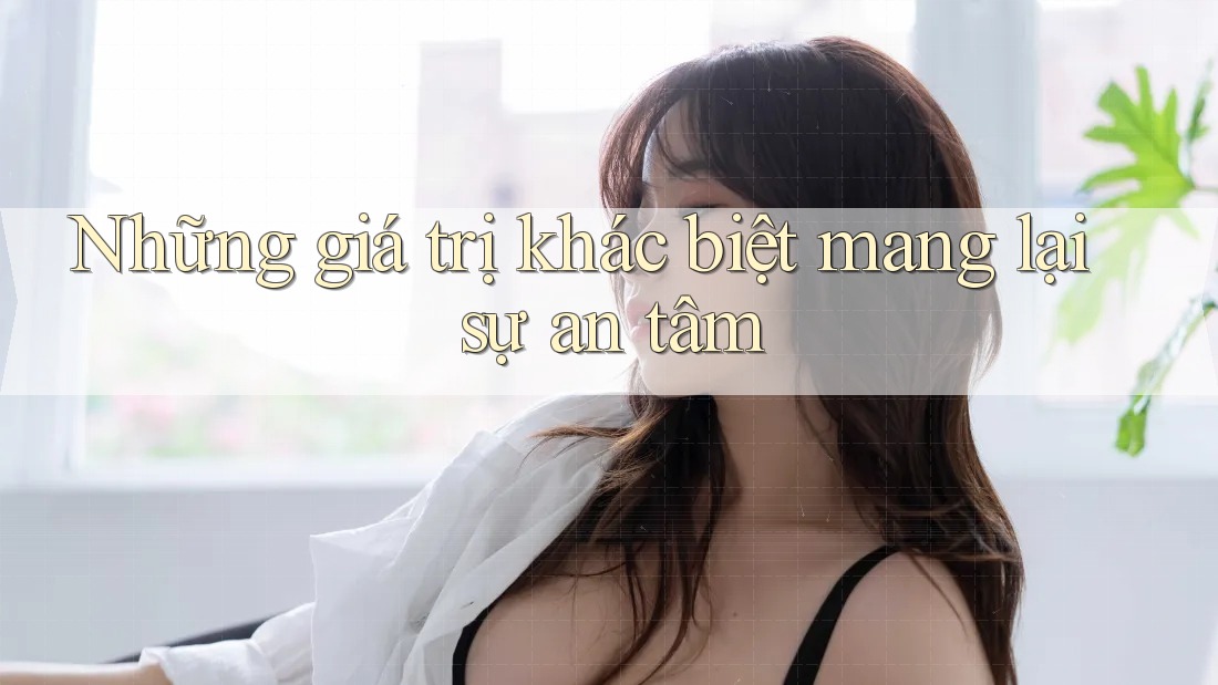 Những giá trị khác biệt mang lại sự an tâm Những giá trị khác biệt mang lại sự an tâm