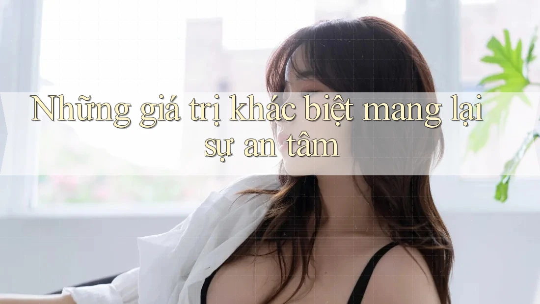 Những giá trị khác biệt mang lại sự an tâm