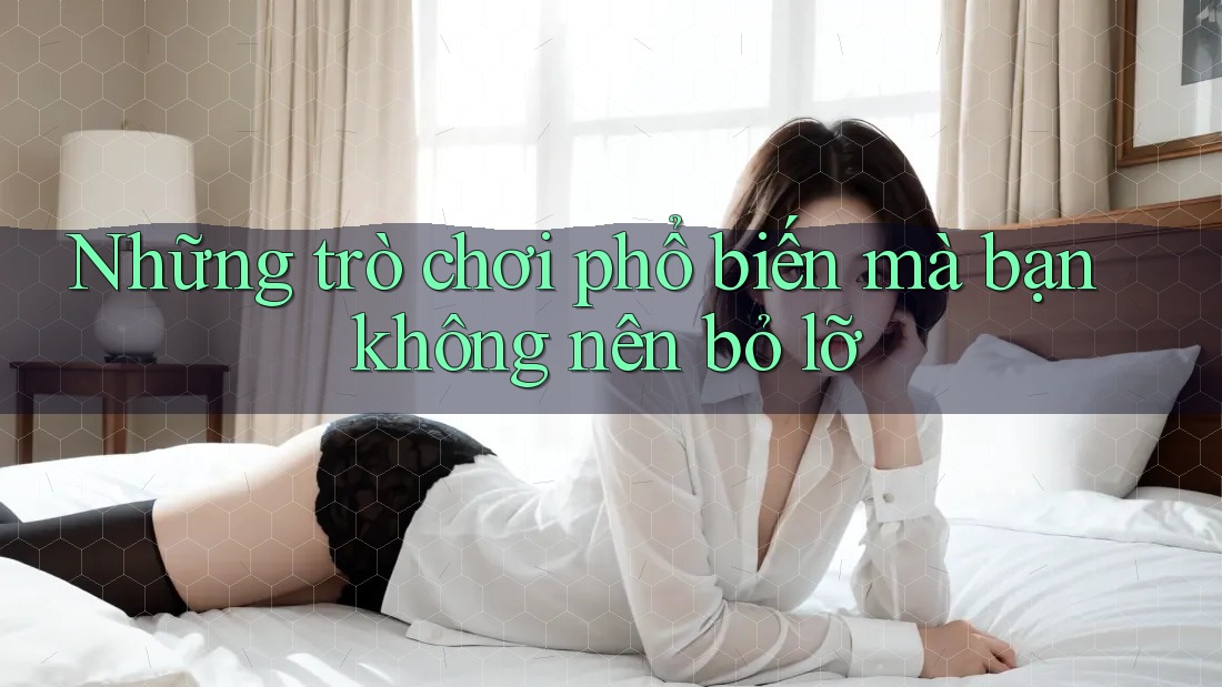 Những trò chơi phổ biến mà bạn không nên bỏ lỡ Những trò chơi phổ biến mà bạn không nên bỏ lỡ