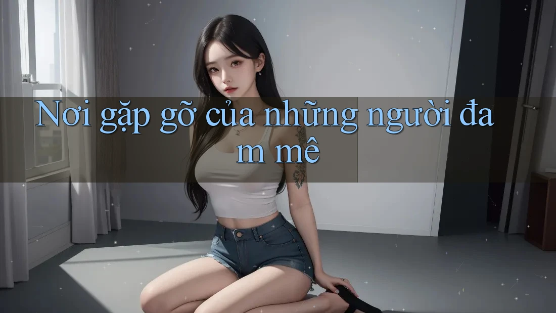 Nơi Gặp Gỡ Của Những Người Đam Mê Nơi Gặp Gỡ Của Những Người Đam Mê