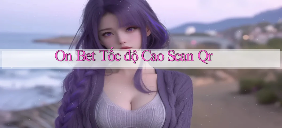 on bet tốc độ cao scan qr
