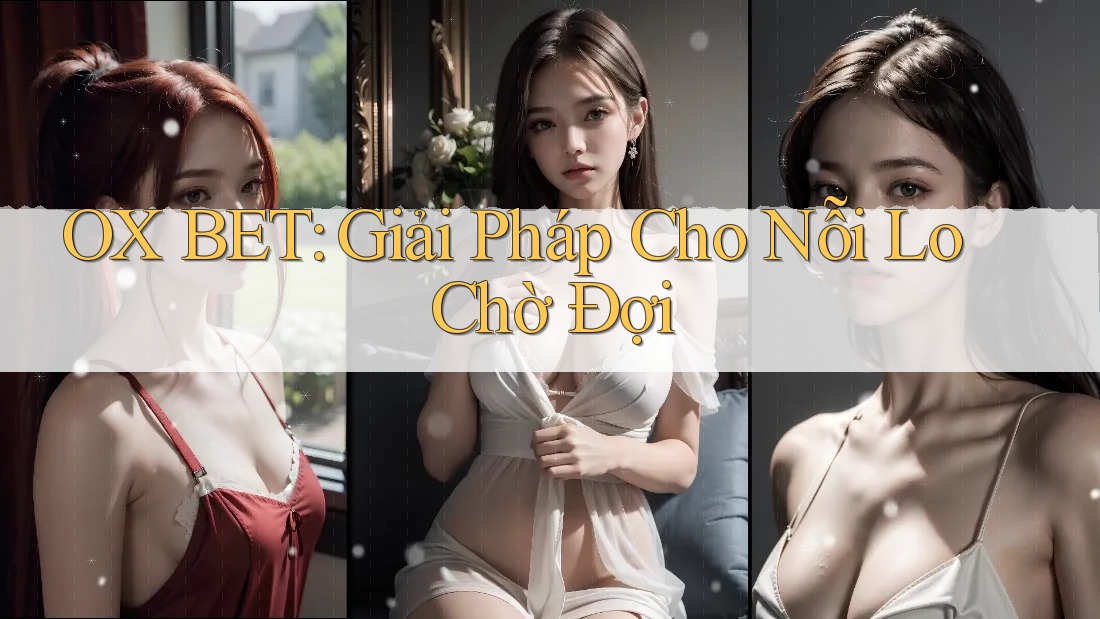 OX BET: Giải Pháp Cho Nỗi Lo Chờ Đợi